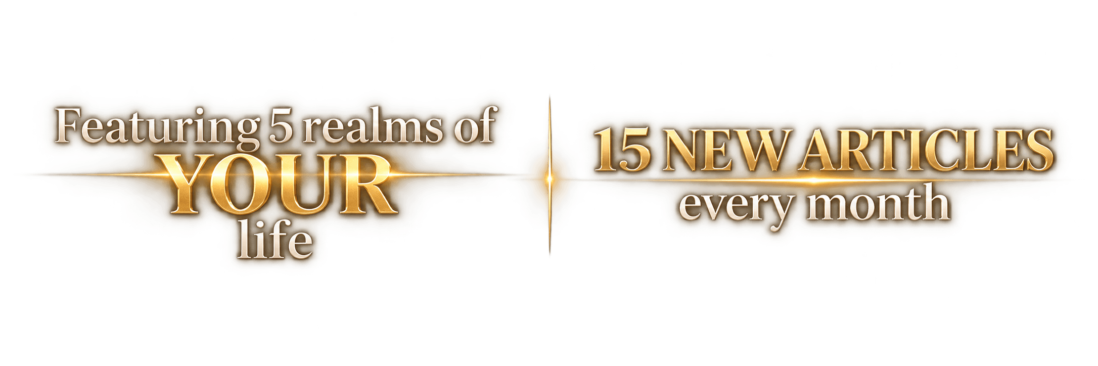 Featuring 5 realms of your life. 15 new articles every month.